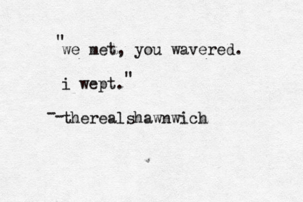 we met, you wavered. i wept. therealshawnwich - - " "