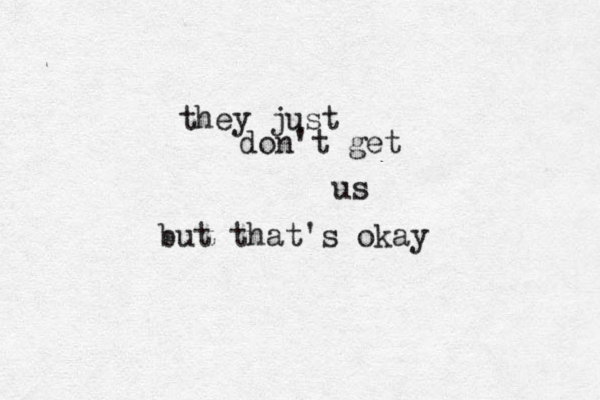 they just don't get us but that's okay 