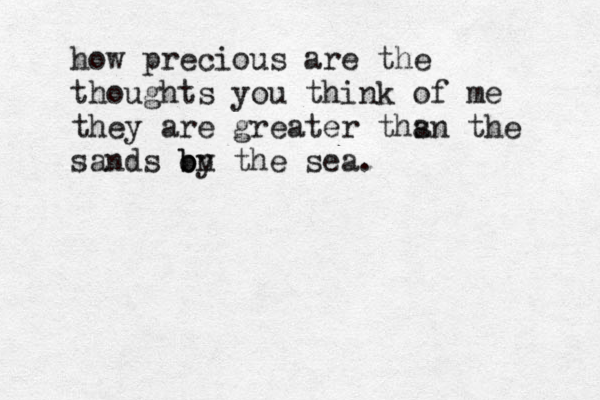 how precious are the thoughts you think of me they are greater thsn a the sands on the b by sea. 