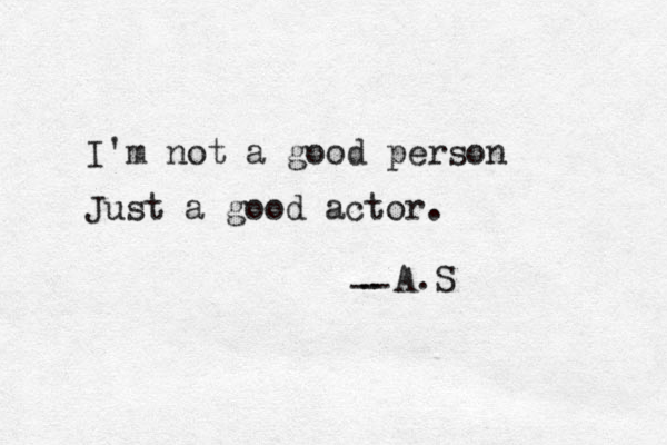 I'm not a good person Just a good actor. -- - A.S 