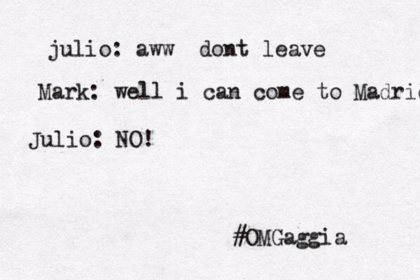 julio: aww dont leave Mark: well i can come to Madrid Julio: NO! #OMGaggia 