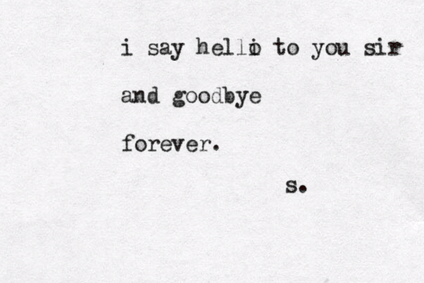 i say helli o to you sir and goodbye forever. s. 