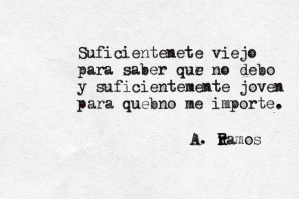 I have scars on my Suficientenete viejo para saber qur e no debo y suficientemente joven para quebno me importe. A. ra R r T R mos 