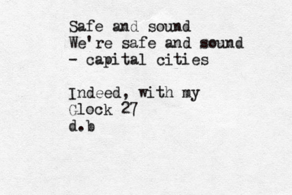 REDRUM i know where you live Safe and sound We're safe and sound - capital cities Indeed, with my Glock 27 d.b