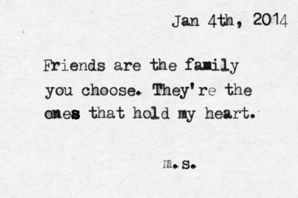 Jan 4th, 2014 Friends are the family you choose. They're the onea s s s that hold my heart. m.s. 
