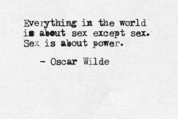 Everything in the world is about sex except sex. Sex is about power. - Oscar Wilde 