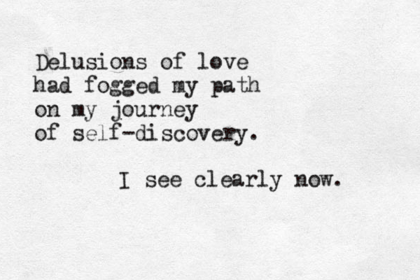 Delusions of love had fogged my path on my journey of self-discovery. I see clearly now. 