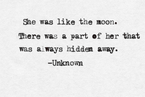 She was like the moon. There was a part of her that was always hidden away. -Unknown 