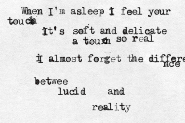 When I'm asleep i I feel your tou b ch it's I soft and delicate a tou h x c so real i I almost forget the differe nce betwee lucid and reality 