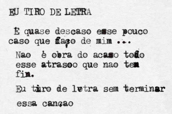 EU TIRO DE LETRA ' E quase descaso esse pouco caso que d f faç co de mim ... ' ' ' Nã ao ' e obra do acaso tofo d d esse atrasso o o que nao ten m fin. Eu tu i iro de letra v sem terminsr a ar essa cancao ' ~ ~ 