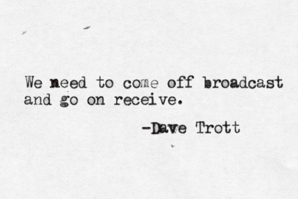 We need to come off broadcast and go on receive. -Dave Trott 