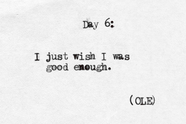 Day 6: I just wish I was good enough. (OLE) 