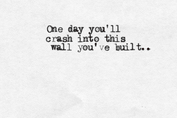 One day you'll crash into this wall you've built.. 