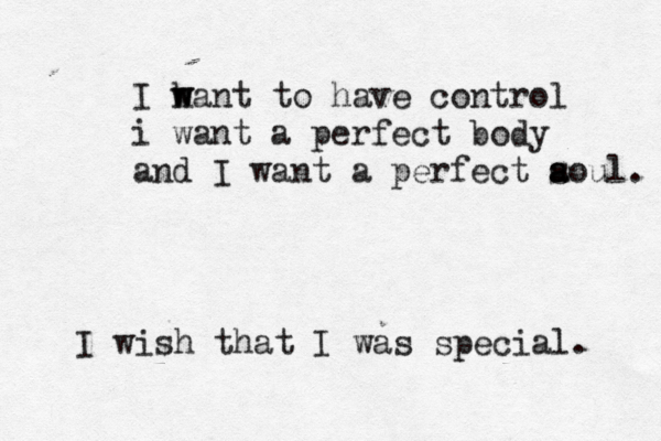 I h w want to have control i want a perfect body and I want a perfect aoul s a . I wish that I was special. 