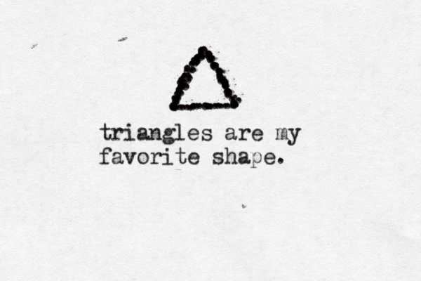 No i never . .................................................. .............................................. ............triangles are my favorite shape. 