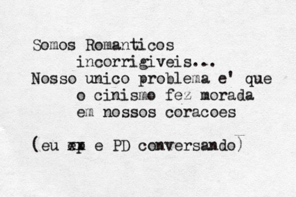 Somos Romanticos incorrigiveis... Nosso unico problema e' que o cinismo fez morada em nossos coracoes (eu ep x x e PD conversando) 