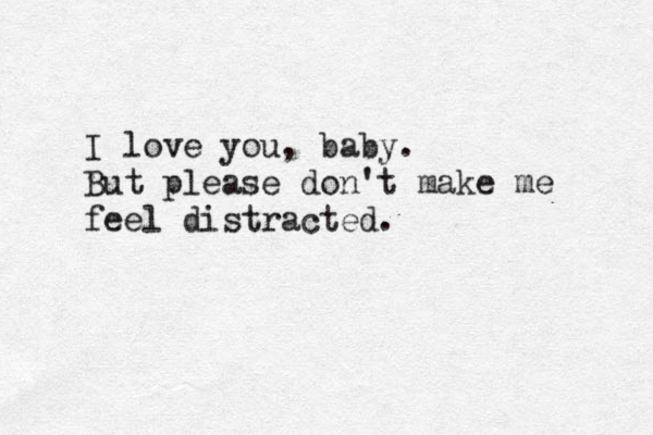 I love you, baby. But please don't make me feel distracted. 