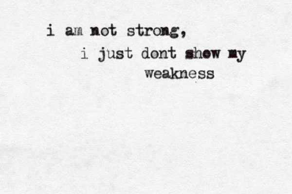 i am not strong, i just dont show my weakness