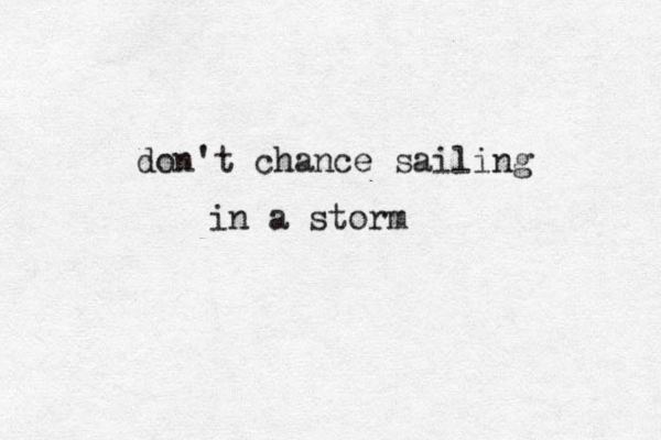 don't chance sailing in a storm
