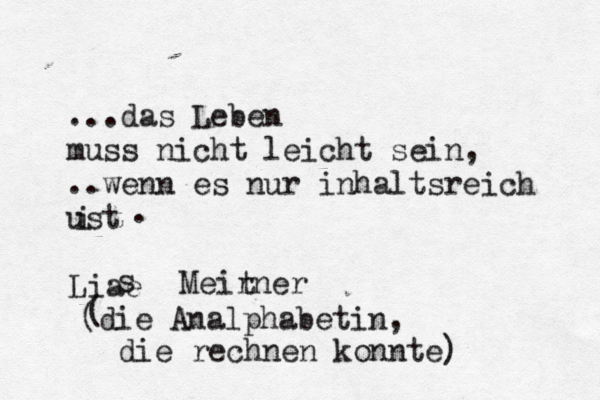 ...das Leben muss nicht leicht sein, ..wenn es nur inhaltsreich ust i . Liae s Meirner t ( (die Analphabetin, die rechnen konnte) 