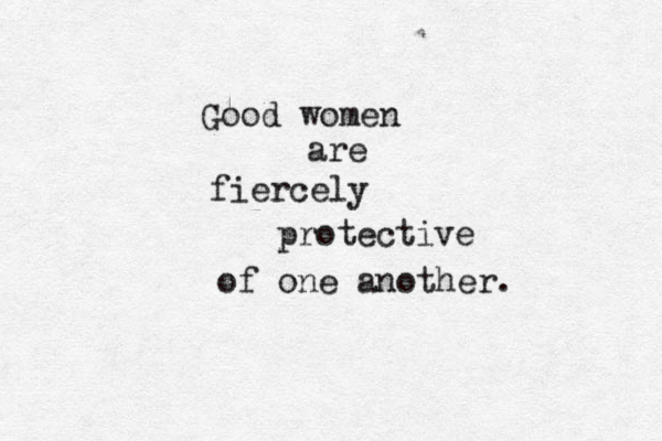 Good women are fiercely protective of one another. 