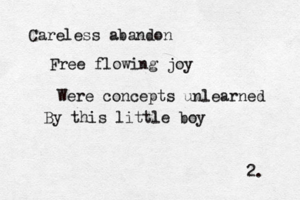 Careless abandon Free flowing joy Were concepts unlearned By this little boy 2. 