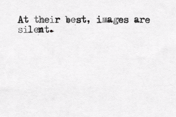At their best, images are silent.