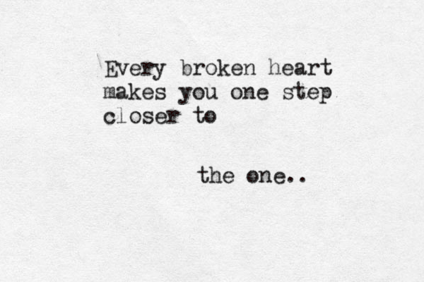 Every broken heart makes you one step closer to the one.. 