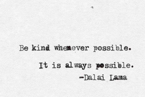 Be kind whenever possible. It is always possible. -Dalai Lama 