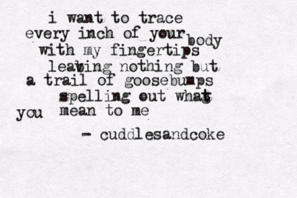 i want to trace every inch of your body with my fingertips leab ving nothing but a trail of goosebumps spelling out whag t t u yo mean to m e - cuddlesandcoke 