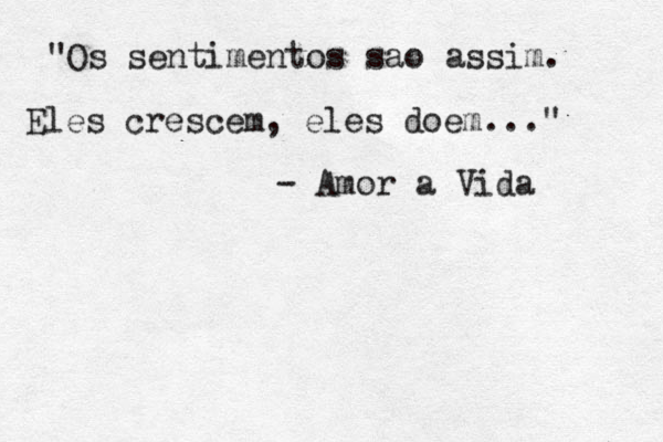 Os sentimentos sao assim. Eles crescem, eles doem..." " - Amor a Vida 