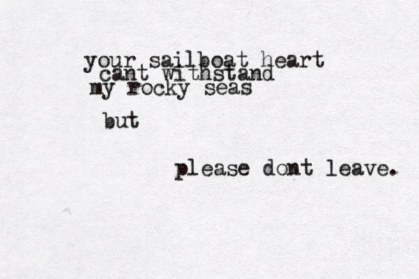 your sailboat heart cant withstand my rocky seas please dont leave. but 