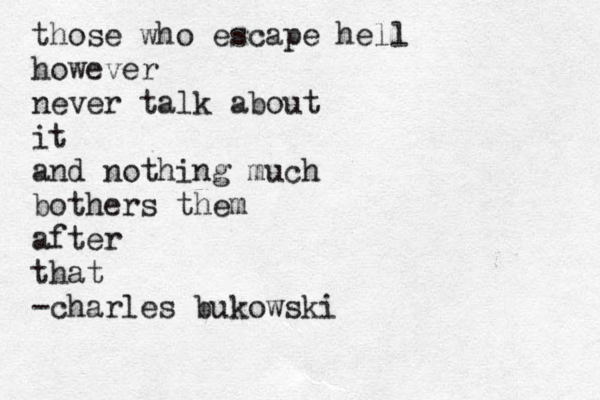 those who escape hell however never talk about it and nothing much bothers them after that -charles bukowski