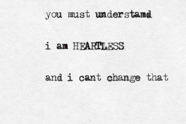 you must understamd i am HEA ART TLESS and i cant change that 