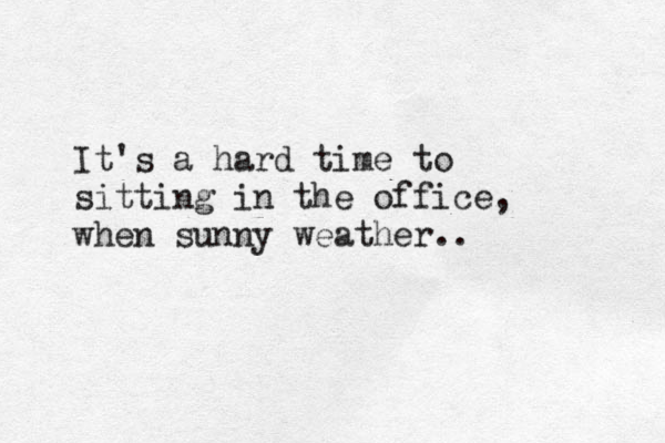It's a hard time to sitting in the office, when sunny weather.. 