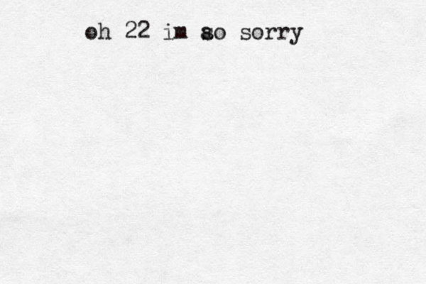 oh 22 im a so sorry