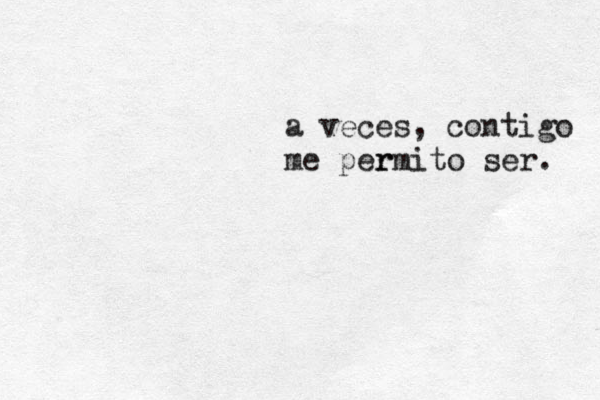 a veces, contigo me per rmito ser. 