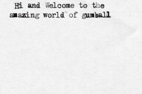 Hi and Welcome to the amazing world of gumball