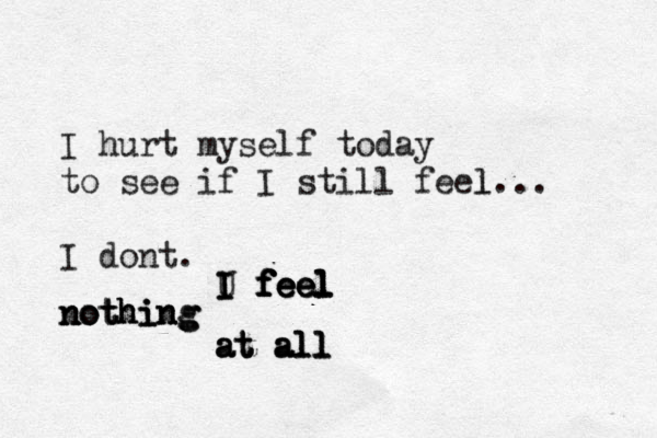 I hurt myself today to see if I still feel l... I dont. nothing nothing nothing I feel I I U feel feel f feel at all at all all at 