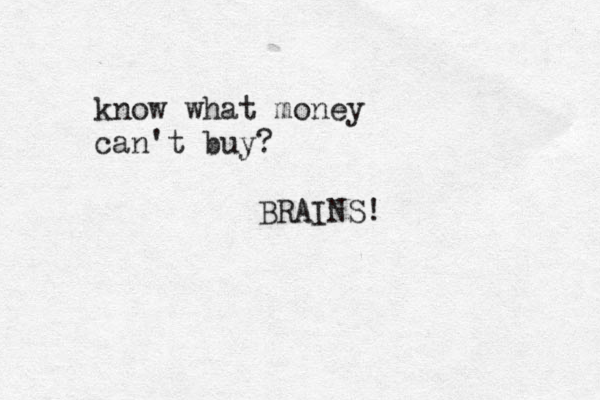 know what money can't buy? BRAINS! 