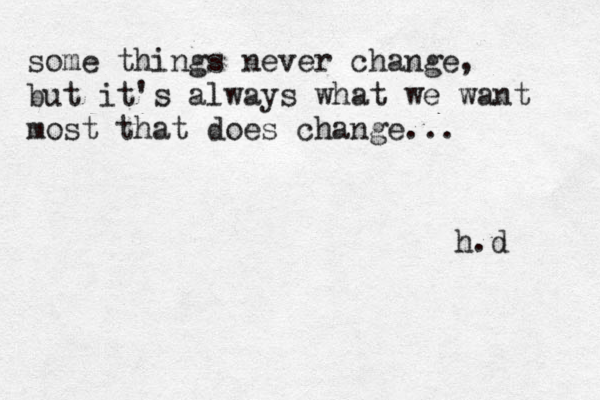 some things never change, but it's always what we want most that does change... h.d 