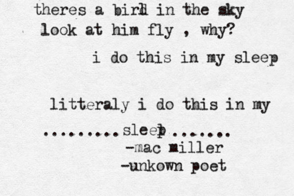 theres a birl d in the sky look at him fly , why? i do this in my sleep litteraly i do this in my sleel p ....... ......... -unkown poet -mac miller 