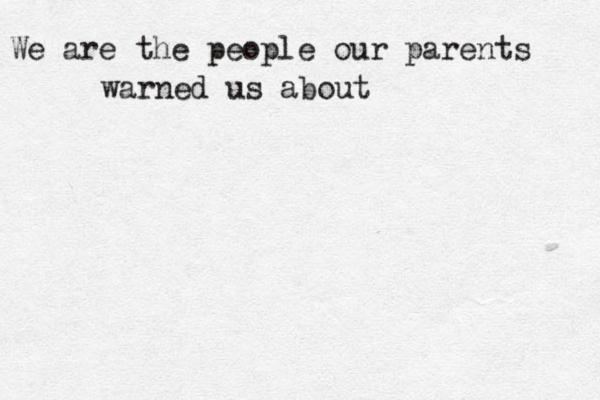 We are the people our parents warned us about 
