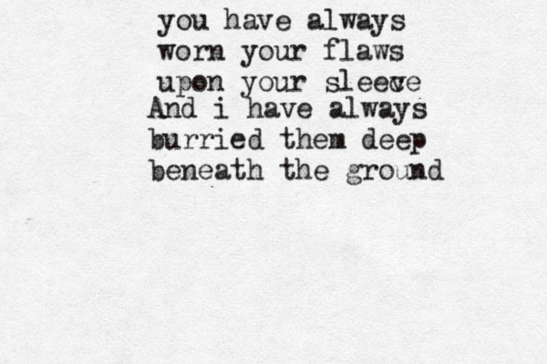 you have always worn your flaws upon your sleece v And i have always burried them deep beneath the ground 