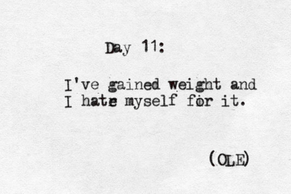 Day 11: I've gained weight and I hatr e myself fir o it. (OLE) 