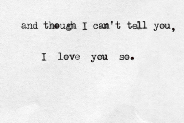 and though I can't tell you , I love you so. 