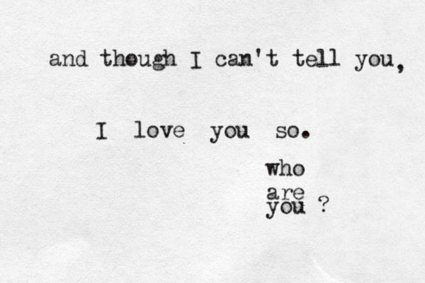 and though I can't tell you , I love you so. who are you ?