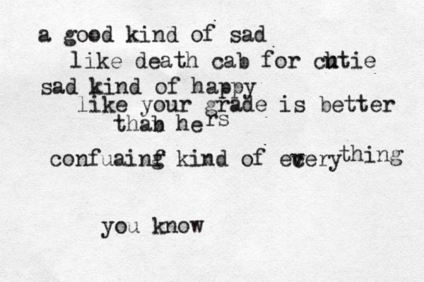 a goo d kind of sad like death cab for ch utie sad kind of happy like your grade is better thab he n rs confuainf g kind of ecery v thing you know 