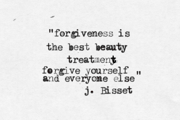 "forgiveness is the best beauty treatmeny t t t forgive yourself and everyone else " j. Bisset