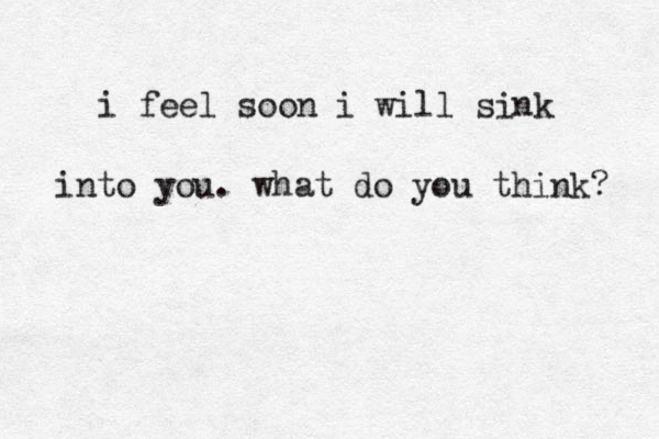 i feel soon i will si k n into you . what do you think? 